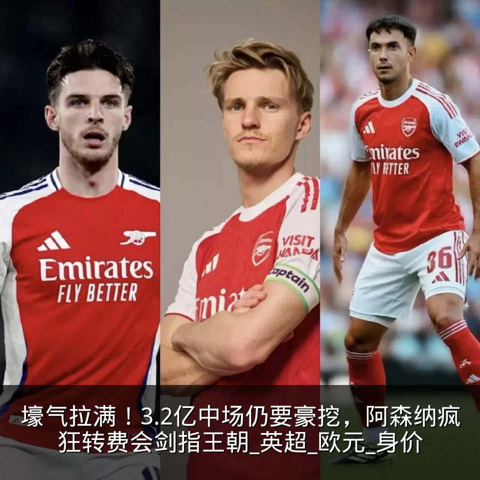 壕气拉满！3.2亿中场仍要豪挖，阿森纳疯狂转费会剑指王朝_英超_欧元_身价