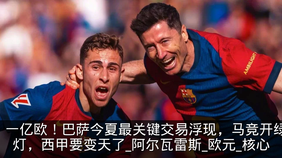 一亿欧！巴萨今夏最关键交易浮现，马竞开绿灯，西甲要变天了_阿尔瓦雷斯_欧元_核心